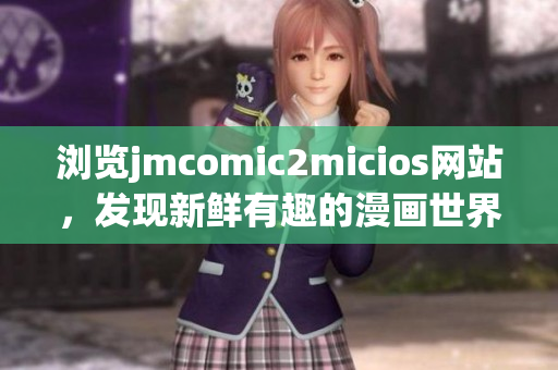 瀏覽jmcomic2micios網(wǎng)站，發(fā)現(xiàn)新鮮有趣的漫畫世界
