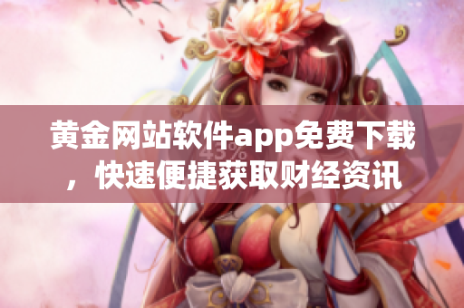 黃金網(wǎng)站軟件app免費下載，快速便捷獲取財經資訊
