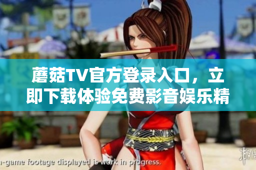 蘑菇TV官方登錄入口，立即下載體驗免費影音娛樂精彩
