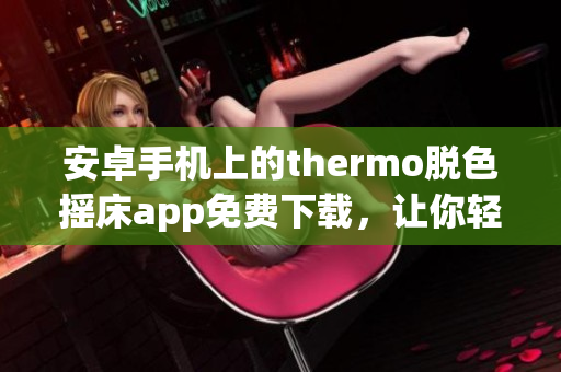 安卓手機上的thermo脫色搖床app免費下載，讓你輕松實現(xiàn)顏色分離