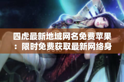 四虎最新地域網(wǎng)名免費蘋果：限時免費獲取最新網(wǎng)絡身份！