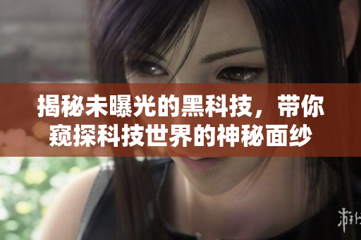 揭秘未曝光的黑科技，帶你窺探科技世界的神秘面紗