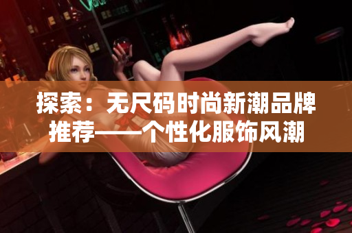 探索：無(wú)尺碼時(shí)尚新潮品牌推薦——個(gè)性化服飾風(fēng)潮