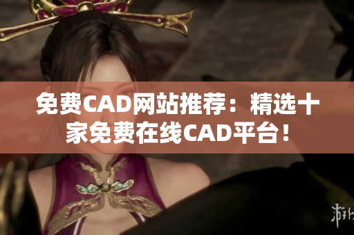 免費(fèi)CAD網(wǎng)站推薦：精選十家免費(fèi)在線CAD平臺(tái)！