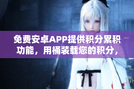 免費(fèi)安卓APP提供積分累積功能，用桶裝載您的積分，方便管理和查看