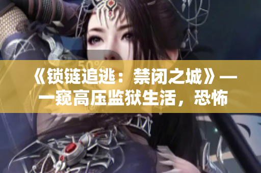 《鎖鏈追逃：禁閉之城》— 一窺高壓監(jiān)獄生活，恐怖背后的人性掙扎。