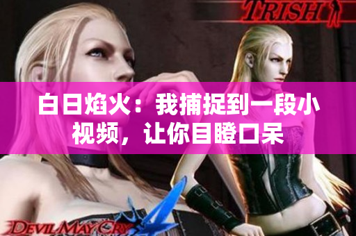 白日焰火：我捕捉到一段小視頻，讓你目瞪口呆