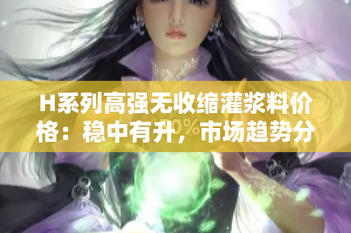 H系列高強(qiáng)無(wú)收縮灌漿料價(jià)格：穩(wěn)中有升，市場(chǎng)趨勢(shì)分析