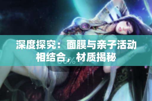 深度探究：面膜與親子活動(dòng)相結(jié)合，材質(zhì)揭秘