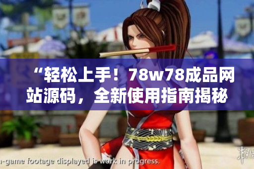 “輕松上手！78w78成品網(wǎng)站源碼，全新使用指南揭秘！”