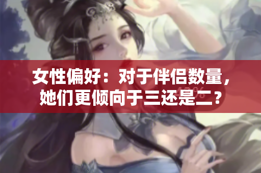 女性偏好：對于伴侶數(shù)量，她們更傾向于三還是二？