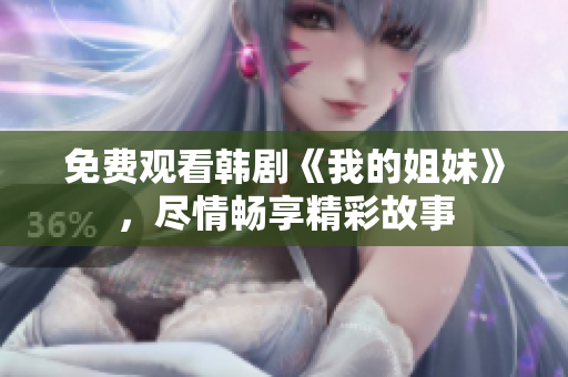 免費觀看韓劇《我的姐妹》，盡情暢享精彩故事