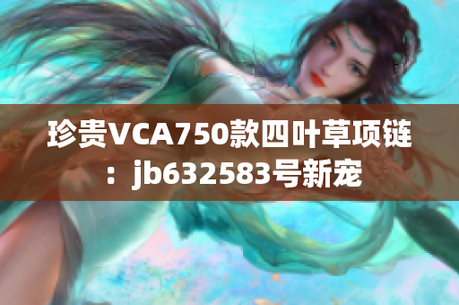 珍貴VCA750款四葉草項鏈：jb632583號新寵