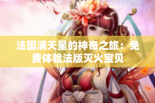 法國滿天星的神奇之旅：免費(fèi)體驗(yàn)法版滅火寶貝