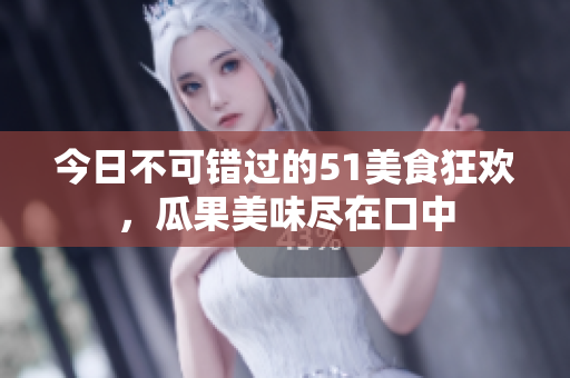 今日不可錯過的51美食狂歡，瓜果美味盡在口中