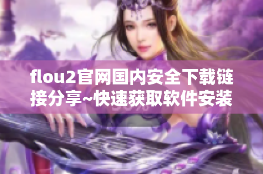 flou2官網(wǎng)國(guó)內(nèi)安全下載鏈接分享~快速獲取軟件安裝包
