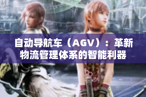 自動(dòng)導(dǎo)航車(chē)（AGV）：革新物流管理體系的智能利器
