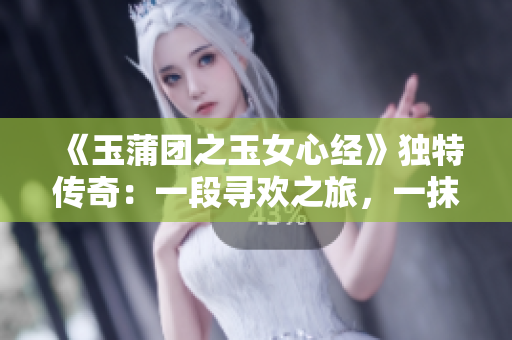 《玉蒲團(tuán)之玉女心經(jīng)》獨(dú)特傳奇：一段尋歡之旅，一抹紅顏記憶。
