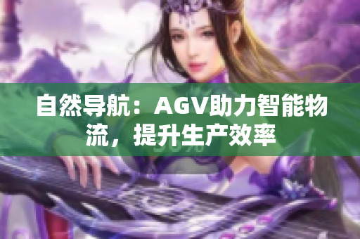 自然導(dǎo)航：AGV助力智能物流，提升生產(chǎn)效率