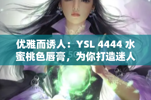 優(yōu)雅而誘人：YSL 4444 水蜜桃色唇膏，為你打造迷人妝容