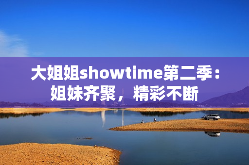 大姐姐showtime第二季：姐妹齊聚，精彩不斷