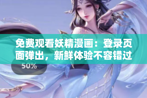 免費(fèi)觀看妖精漫畫：登錄頁(yè)面彈出，新鮮體驗(yàn)不容錯(cuò)過(guò)