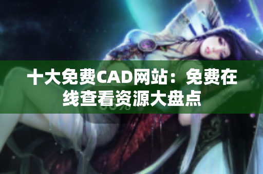 十大免費(fèi)CAD網(wǎng)站：免費(fèi)在線查看資源大盤點(diǎn)