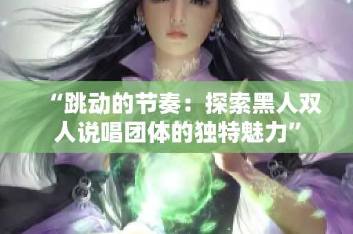 “跳動的節(jié)奏：探索黑人雙人說唱團(tuán)體的獨特魅力”