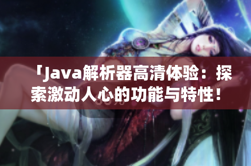 「Java解析器高清體驗：探索激動人心的功能與特性！」