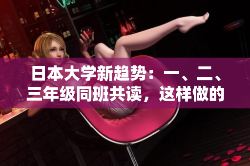 日本大學(xué)新趨勢：一、二、三年級同班共讀，這樣做的優(yōu)勢和挑戰(zhàn)
