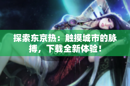 探索東京熱：觸摸城市的脈搏，下載全新體驗(yàn)！