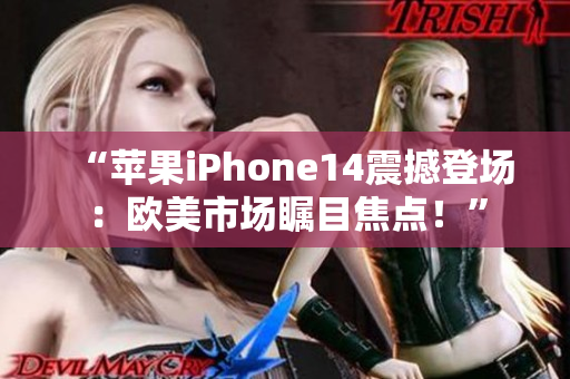 “蘋果iPhone14震撼登場：歐美市場矚目焦點(diǎn)！”