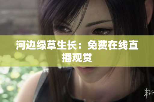 河邊綠草生長：免費(fèi)在線直播觀賞