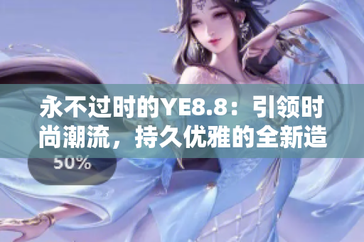 永不過時的YE8.8：引領時尚潮流，持久優(yōu)雅的全新造型