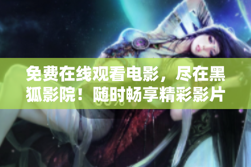 免費(fèi)在線觀看電影，盡在黑狐影院！隨時暢享精彩影片，無需付費(fèi)！