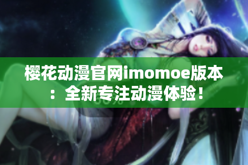 櫻花動(dòng)漫官網(wǎng)imomoe版本：全新專(zhuān)注動(dòng)漫體驗(yàn)！