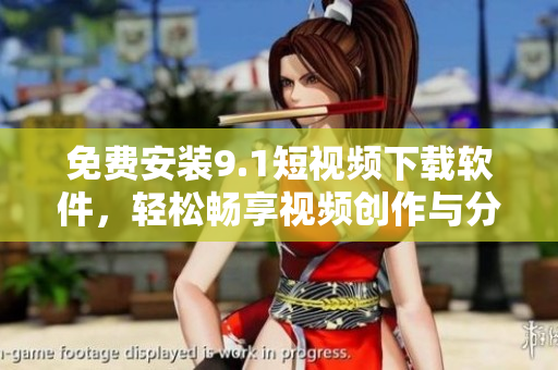 免費(fèi)安裝9.1短視頻下載軟件，輕松暢享視頻創(chuàng)作與分享
