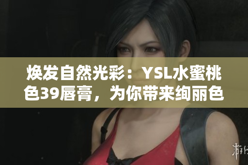 煥發(fā)自然光彩：YSL水蜜桃色39唇膏，為你帶來(lái)絢麗色彩