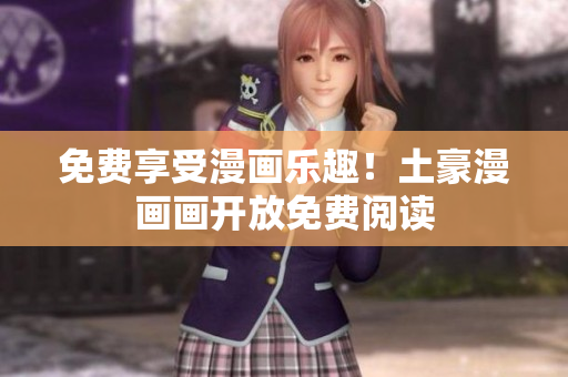 免費(fèi)享受漫畫樂趣！土豪漫畫畫開放免費(fèi)閱讀