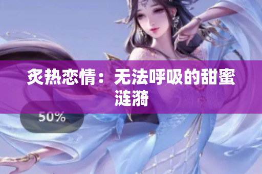 炙熱戀情：無(wú)法呼吸的甜蜜漣漪