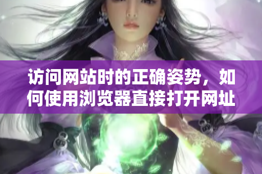 訪問網(wǎng)站時的正確姿勢，如何使用瀏覽器直接打開網(wǎng)址