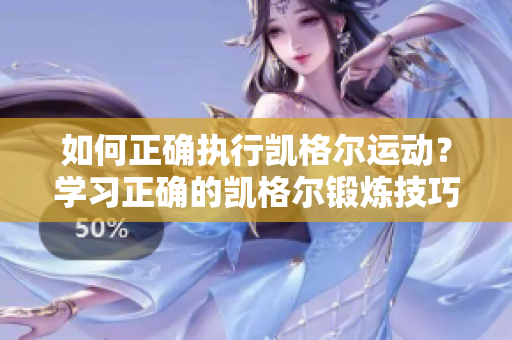 如何正確執(zhí)行凱格爾運動？學(xué)習(xí)正確的凱格爾鍛煉技巧并實現(xiàn)最佳效果