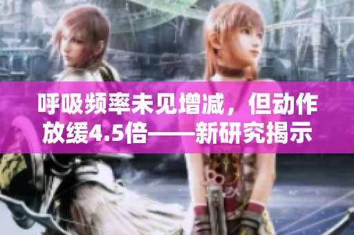 呼吸頻率未見增減，但動作放緩4.5倍——新研究揭示的驚人發(fā)現(xiàn)