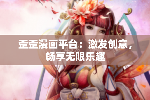 歪歪漫畫平臺：激發(fā)創(chuàng)意，暢享無限樂趣