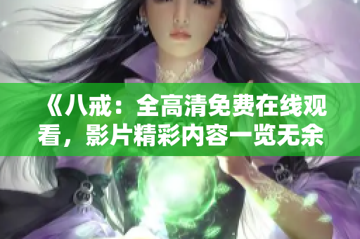 《八戒：全高清免費在線觀看，影片精彩內(nèi)容一覽無余》