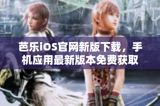 芭樂iOS官網(wǎng)新版下載，手機應(yīng)用最新版本免費獲取