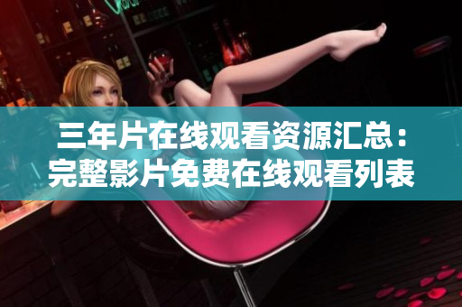 三年片在線觀看資源匯總：完整影片免費在線觀看列表