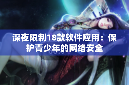 深夜限制18款軟件應用：保護青少年的網(wǎng)絡安全
