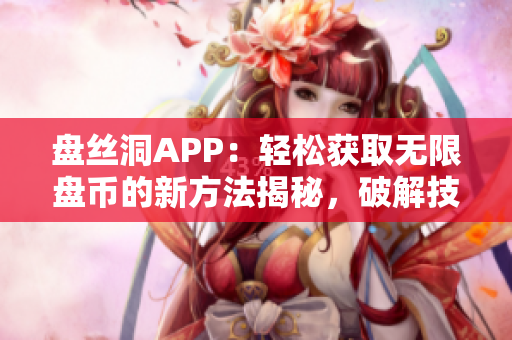 盤絲洞APP：輕松獲取無限盤幣的新方法揭秘，破解技巧全解析！