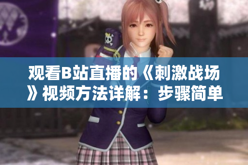 觀看B站直播的《刺激戰(zhàn)場(chǎng)》視頻方法詳解：步驟簡(jiǎn)單，快速上手